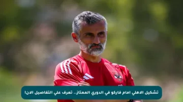 تشكيل الأهلي أمام فاركو في الدوري الممتاز.. تعرف على التفاصيل الآن!